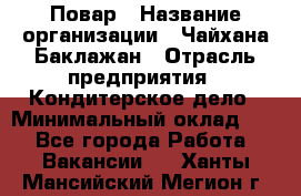 Повар › Название организации ­ Чайхана Баклажан › Отрасль предприятия ­ Кондитерское дело › Минимальный оклад ­ 1 - Все города Работа » Вакансии   . Ханты-Мансийский,Мегион г.